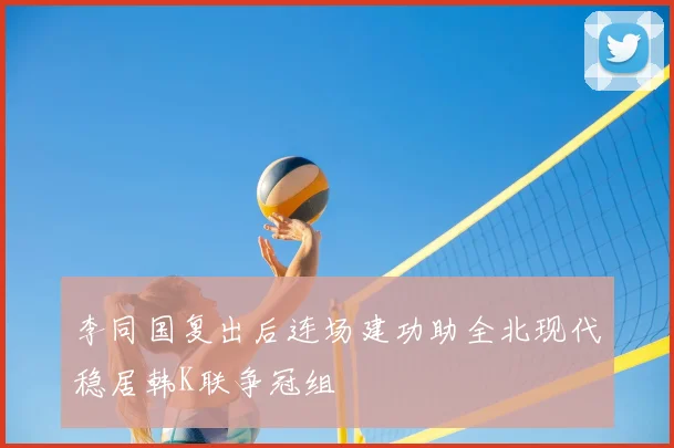 李同国复出后连场建功助全北现代稳居韩K联争冠组