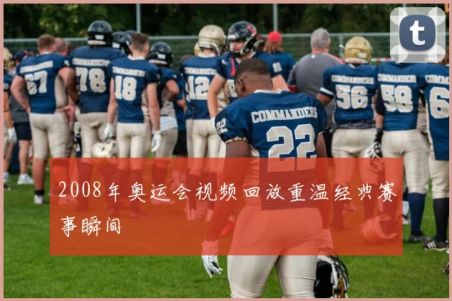 2008年奥运会视频回放重温经典赛事瞬间