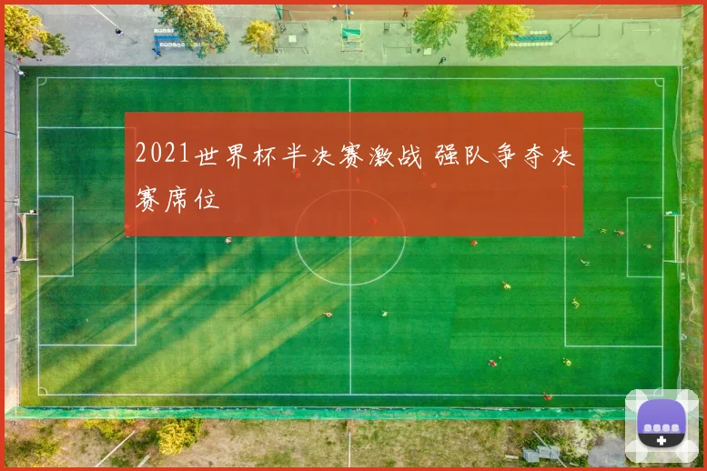 2021世界杯半决赛激战 强队争夺决赛席位